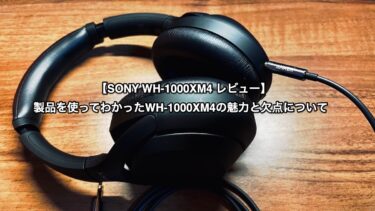 【SONY WH-1000XM4 レビュー】製品を使ってわかったWH-1000XM4の魅力と欠点について