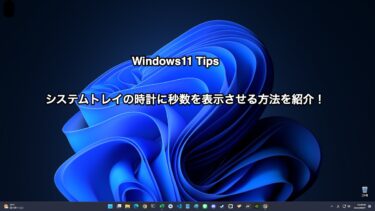 【Windows11 Tips】タスクバーにあるシステムトレイの時計に秒数を表示させる方法を紹介