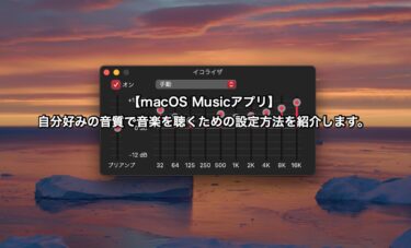 【macOS Musicアプリ】自分好みの音質で音楽を聴くための設定方法を紹介します。